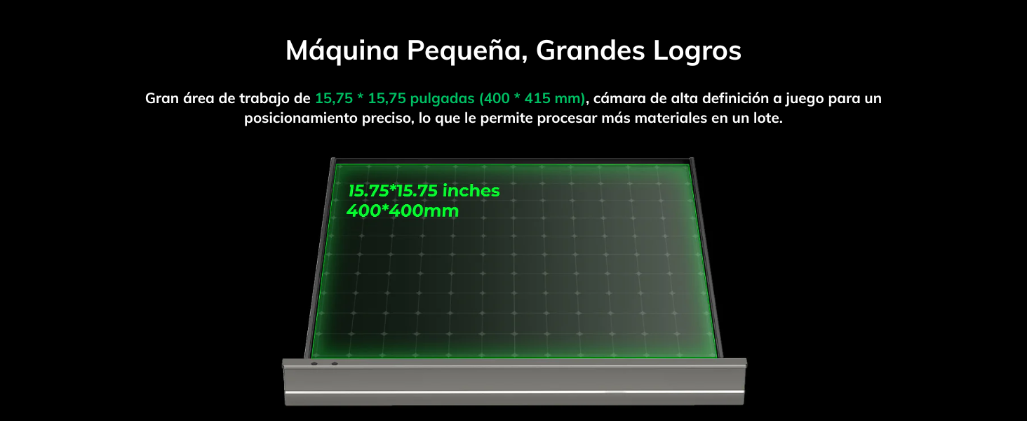 Máquina Pequeña, Grandes Logros Gran área de trabajo de 15,75 * 15,75 pulgadas (400 * 415 mm), cámara de alta definición a juego para un posicionamiento preciso, lo que le permite procesar más materiales en un lote.